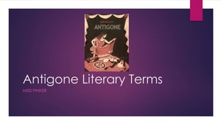 Antigone Literary Terms 
MISS PINKER 
 