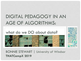 DIGITAL PEDAGOGY IN AN
AGE OF ALGORITHMS:
BONNIE STEWART | University of Windsor
THATCampX 2019
what do we DO about data?
 