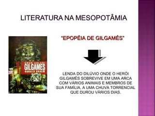 “ EPOPÉIA DE GILGAMÉS” LENDA DO DILÚVIO ONDE O HERÓI GILGAMÉS SOBREVIVE EM UMA ARCA COM VÁRIOS ANIMAIS E MEMBROS DE SUA FAMÍLIA, A UMA CHUVA TORRENCIAL QUE DUROU VÁRIOS DIAS. 