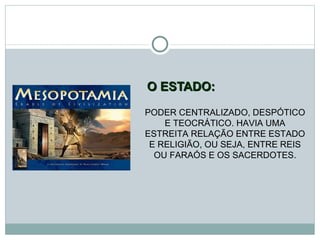 O ESTADO: PODER CENTRALIZADO, DESPÓTICO E TEOCRÁTICO. HAVIA UMA ESTREITA RELAÇÃO ENTRE ESTADO E RELIGIÃO, OU SEJA, ENTRE REIS OU FARAÓS E OS SACERDOTES. 