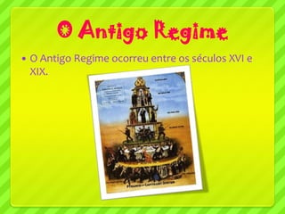 O Antigo Regime
   O Antigo Regime ocorreu entre os séculos XVI e
    XIX.
 
