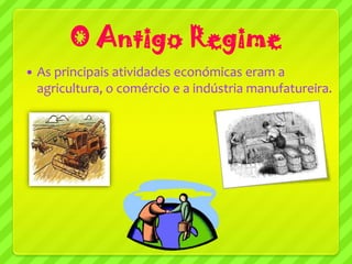 O Antigo Regime
   As principais atividades económicas eram a
    agricultura, o comércio e a indústria manufatureira.
 