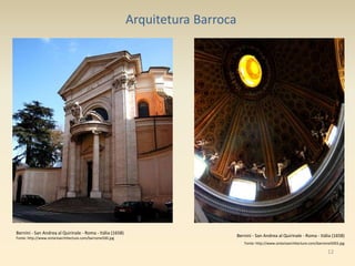 12
Arquitetura Barroca
Bernini - San Andrea al Quirinale - Roma - Itália (1658)
Fonte: http://www.ontarioarchitecture.com/barrome5003.jpg
Bernini - San Andrea al Quirinale - Roma - Itália (1658)
Fonte: http://www.ontarioarchitecture.com/barrome500.jpg
 