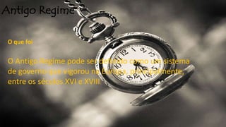 Antigo Regime
O que foi
O Antigo Regime pode ser definido como um sistema
de governo que vigorou na Europa, principalmente,
entre os séculos XVI e XVIII.
 