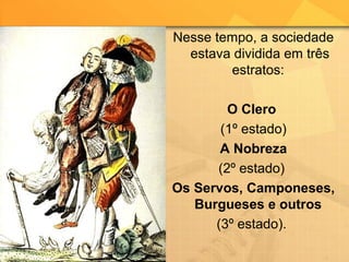 Nesse tempo, a sociedade
estava dividida em três
estratos:
O Clero
(1º estado)
A Nobreza
(2º estado)
Os Servos, Camponeses,
Burgueses e outros
(3º estado).
 