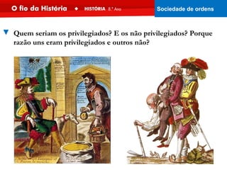 ▼ Quem seriam os privilegiados? E os não privilegiados? Porque
razão uns eram privilegiados e outros não?
Sociedade de ordens
 