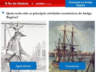Comércio
Agricultura
▼ Quais terão sido as principais atividades económicas do Antigo
Regime?
Economia no Antigo
Regime
 