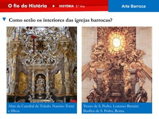 Trono de S. Pedro. Lorenzo Bernini.
Basílica de S. Pedro, Roma.
Altar da Catedral de Toledo. Narciso Tomé
e filhos.
▼ Como serão os interiores das igrejas barrocas?
Arte Barroca
 