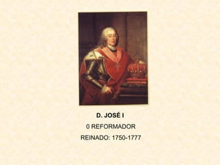 D. JOSÉ I
 0 REFORMADOR
REINADO: 1750-1777
 