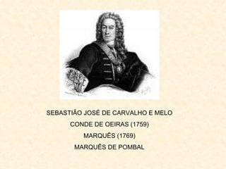 SEBASTIÃO JOSÉ DE CARVALHO E MELO
      CONDE DE OEIRAS (1759)
         MARQUÊS (1769)
       MARQUÊS DE POMBAL
 