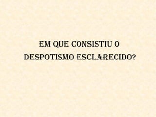 em QUe COnSiStiU O
DeSPOtiSmO eSClAReCiDO?
 