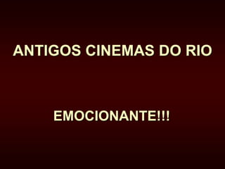 ANTIGOS CINEMAS DO RIO 
EMOCIONANTE!!! 
 