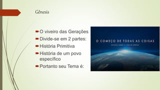 Gênesis
O viveiro das Gerações
Divide-se em 2 partes:
História Primitiva
História de um povo
específico
Portanto seu Tema é:
 