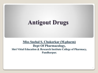 Antigout Drugs
Miss Snehal S. Chakorkar (M.pharm)
Dept Of Pharmacology,
Shri Vittal Education & Research Institute College of Pharmacy,
Pandharpur.
1
 