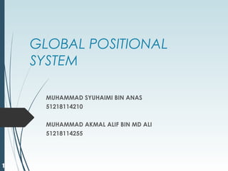 1
GLOBAL POSITIONAL
SYSTEM
MUHAMMAD SYUHAIMI BIN ANAS
51218114210
MUHAMMAD AKMAL ALIF BIN MD ALI
51218114255
 