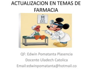 ACTUALIZACION EN TEMAS DE
        FARMACIA




   QF: Edwin Pomatanta Plasencia
      Docente Uladech Catolica
 Email:edwinpomatanta@hotmail.co
 