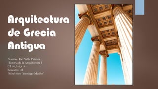 Arquitectura
de Grecia
Antigua
Nombre: Del Valle Patricia
Historia de la Arquitectura I
C.I 30,743,418
Semestre III
Politécnico “Santiago Mariño”
 