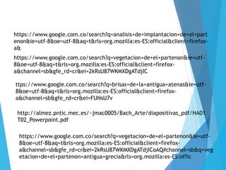 https://www.google.com.co/search?q=analisis+de+implantacion+de+el+part
enon&ie=utf-8&oe=utf-8&aq=t&rls=org.mozilla:es-ES:official&client=firefox-
a&
https://www.google.com.co/search?q=vegetacion+de+el+partenon&ie=utf-
8&oe=utf-8&aq=t&rls=org.mozilla:es-ES:official&client=firefox-
a&channel=sb&gfe_rd=cr&ei=2kRsU87WKMXDgATdjIC
ttps://www.google.com.co/search?q=brisas+de+la+antigua+atenas&ie=utf-
8&oe=utf-8&aq=t&rls=org.mozilla:es-ES:official&client=firefox-
a&channel=sb&gfe_rd=cr&ei=FUNsU7v
http://almez.pntic.mec.es/~jmac0005/Bach_Arte/diapositivas_pdf/HA01
T02_Powerpoint.pdf
https://www.google.com.co/search?q=vegetacion+de+el+partenon&ie=utf-
8&oe=utf-8&aq=t&rls=org.mozilla:es-ES:official&client=firefox-
a&channel=sb&gfe_rd=cr&ei=2kRsU87WKMXDgATdjICoAQ#channel=sb&q=veg
etacion+de+el+partenon+antigua+grecia&rls=org.mozilla:es-ES:offic
 
