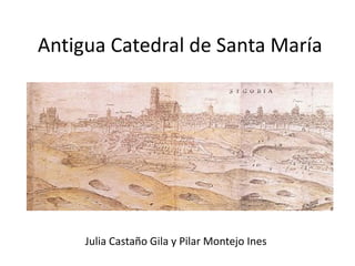 Antigua Catedral de Santa María
Julia Castaño Gila y Pilar Montejo Ines
 