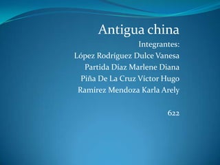 Antigua china
Integrantes:
López Rodríguez Dulce Vanesa
Partida Díaz Marlene Diana
Piña De La Cruz Víctor Hugo
Ramírez Mendoza Karla Arely
622
 