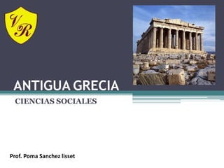 ANTIGUA GRECIA
CIENCIAS SOCIALES
Prof. Poma Sanchez lisset
 