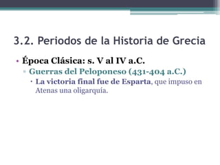 3.2. Periodos de la Historia de Grecia
• Época Clásica: s. V al IV a.C.
▫ Guerras del Peloponeso (431-404 a.C.)
 La victoria final fue de Esparta, que impuso en
Atenas una oligarquía.
 