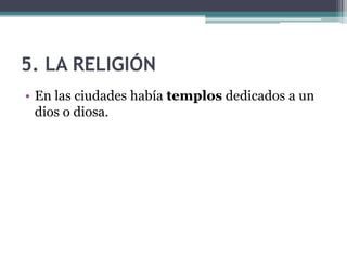 5. LA RELIGIÓN
• En las ciudades había templos dedicados a un
dios o diosa.
 