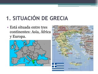1. SITUACIÓN DE GRECIA
• Está situada entre tres
continentes: Asia, África
y Europa.
 