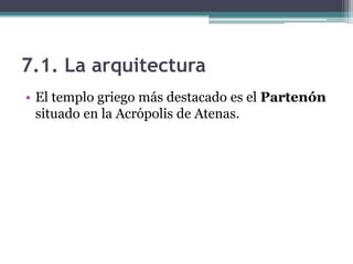 7.1. La arquitectura
• El templo griego más destacado es el Partenón
situado en la Acrópolis de Atenas.
 