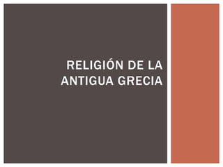 RELIGIÓN DE LA 
ANTIGUA GRECIA 
 