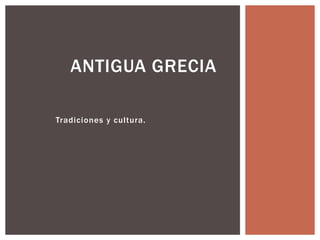 ANTIGUA GRECIA 
Tradiciones y cul tura. 
 