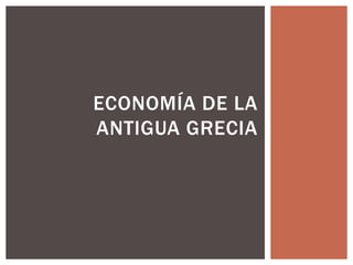 ECONOMÍA DE LA 
ANTIGUA GRECIA 
 