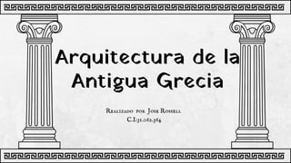 Arquitectura de la
Antigua Grecia
Realizado por Jose Rossell
C.I:31.062.364
 