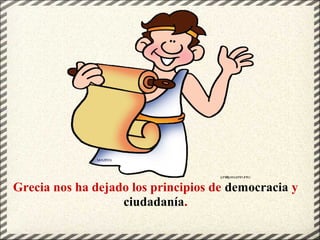 Grecia nos ha dejado los principios de democracia y
ciudadanía.
 