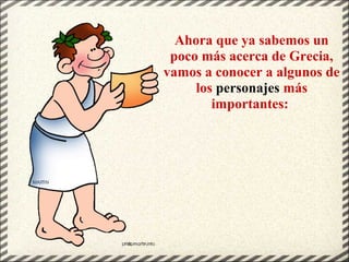 Ahora que ya sabemos un
poco más acerca de Grecia,
vamos a conocer a algunos de
los personajes más
importantes:
 
