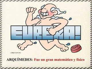 ARQUÍMEDES: Fue un gran matemático y físico
 