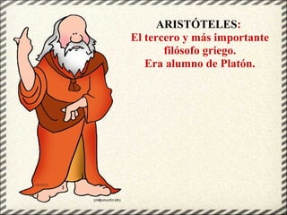 ARISTÓTELES:
El tercero y más importante
filósofo griego.
Era alumno de Platón.
 