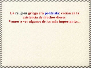 La religión griega era politeísta: creían en la
existencia de muchos dioses.
Vamos a ver algunos de los más importantes...
 
