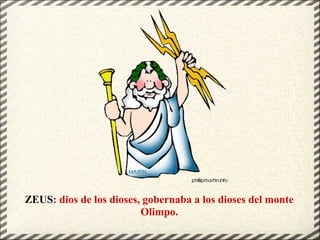 ZEUS: dios de los dioses, gobernaba a los dioses del monte
Olimpo.
 