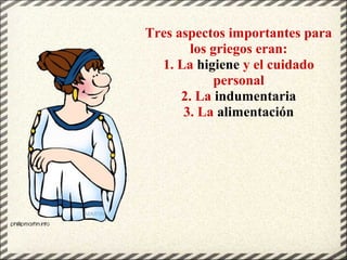 Tres aspectos importantes para
los griegos eran:
1. La higiene y el cuidado
personal
2. La indumentaria
3. La alimentación
 