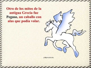 Otro de los mitos de la
antigua Grecia fue
Pegaso, un caballo con
alas que podía volar.
 