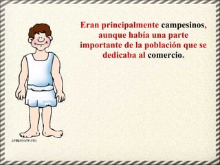 Eran principalmente campesinos,
aunque había una parte
importante de la población que se
dedicaba al comercio.
 