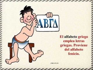 El alfabeto griego
emplea letras
griegas. Proviene
del alfabeto
fenicio.
 