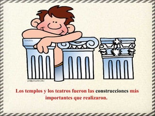 Los templos y los teatros fueron las construcciones más
importantes que realizaron.
 