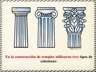 En la construcción de templos utilizaron tres tipos de
columnas:
 