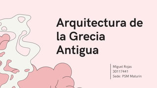 Arquitectura de
la Grecia
Antigua
Miguel Rojas
30117441
Sede: PSM Maturin
 