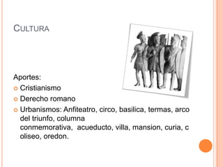 CulturaAportes:CristianismoDerechoromanoUrbanismos: Anfiteatro, circo, basilica, termas, arco del triunfo, columnaconmemorativa,  acueducto, villa, mansion, curia, coliseo, oredon.