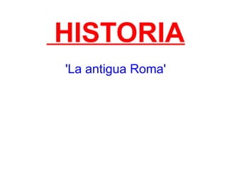 HISTORIA
'La antigua Roma'
 