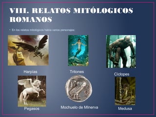 VIII. RELATOS MITÓLOGICOS
ROMANOS
• En los relatos mitológicos había varios personajes:
TritonesHarpías
Cíclopes
Pegasos Mochuelo de MInerva Medusa
 