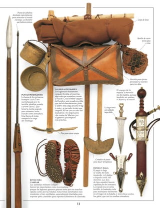 11
Punta de jabalina
diseñada especialmente
para atravesar el escudo
enemigo, y el hombre
que hubiera detrás
PUNTAS PENETRANTES
La lanza de los primeros
tiempos (izda.) fue
reemplazada por la
temible jabalina pesada
o pilum (dcha.), que
tenía la punta angosta
para atravesar tanto
escudo como armadura.
Una lluvia de éstas
rompería la carga
del enemigo.
LAS MULAS DE MARIUS
Un legionario totalmente
cargado llevaba, al marchar,
algo más que armadura, armas
y escudo. Cada hombre cargaba
del hombro una pesada mochila
que incluía herramientas, plato
y sartén. Esta carga pesaba 40 kg
o más, y a menudo tenían que
cargarla 30 km ¡en un solo día!
Llamaban a los legionarios
«las mulas de Marius» por
el general que empezó
esta práctica.
Pica para cavar zanjas
BOTAS PARA
CAMINAR
Las sandalias militares (caligae)
fueron tan importantes como la armadura,
porque las legiones ganaron guerras tanto por sus marchas
rápidas como por las batallas. Estas botas claveteadas eran
resistentes y bien ventiladas, especialmente diseñadas para
soportar peso y también para soportar kilómetros de caminata.
La daga tenía
una afilada
hoja doble
Cortador de pasto
para hacer terraplenes
ESPADA Y DAGA
El pugio o daga
se usaba del lado
izquierdo, y el gladius
o espada corta, del
derecho. Las dos,
de tipo español, fueron
copiadas por los romanos.
La espada era un arma
terrible, lo bastante corta
para manejarse fácilmente
en el fragor de la batalla, y muy eficaz contra
los galos, que casi no usaban armadura.
El mango de la
espada a menudo
era de madera, aunque
también se usaban
el hueso y el marfil
Mochila para efectos
personales y raciones
para tres días
Botella de cuero
para agua
o vino
Capa de lana
 